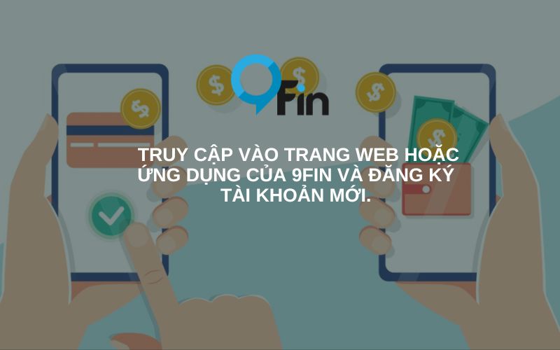  Truy cập vào trang web hoặc ứng dụng của 9Fin và đăng ký tài khoản mới.