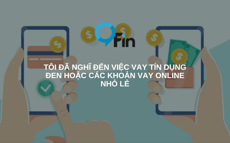 tôi đã nghĩ đến việc vay tín dụng đen hoặc các khoản vay online nhỏ lẻ